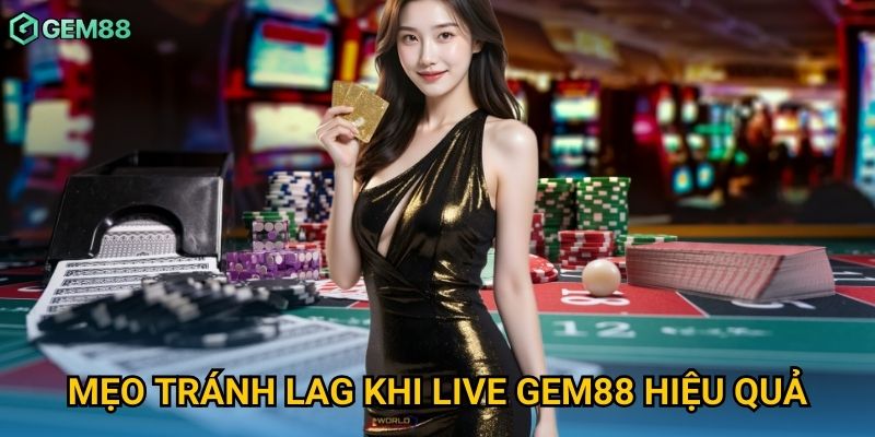 Mẹo tránh lag khi live Gem88 hiệu quả Mẹo tránh lag khi live Gem88 hiệu quả