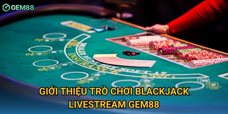 Giới thiệu trò chơi blackjack livestream Gem88 Giới thiệu trò chơi blackjack livestream Gem88